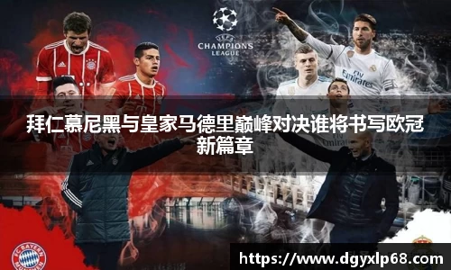 拜仁慕尼黑与皇家马德里巅峰对决谁将书写欧冠新篇章