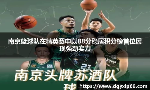 南京篮球队在精英赛中以88分稳居积分榜首位展现强劲实力