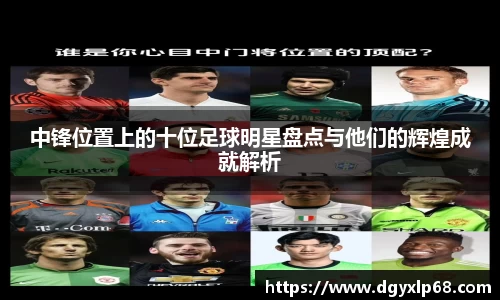 中锋位置上的十位足球明星盘点与他们的辉煌成就解析