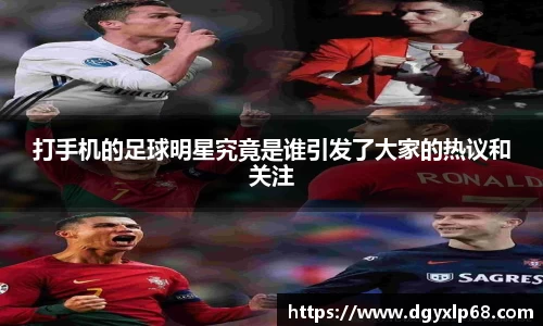 打手机的足球明星究竟是谁引发了大家的热议和关注