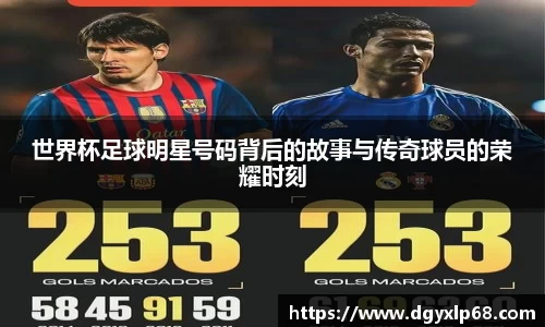 世界杯足球明星号码背后的故事与传奇球员的荣耀时刻